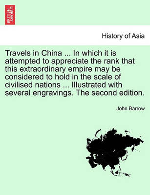 Book cover for Travels in China ... in Which It Is Attempted to Appreciate the Rank That This Extraordinary Empire May Be Considered to Hold in the Scale of Civilised Nations ... Illustrated with Several Engravings. the Second Edition.