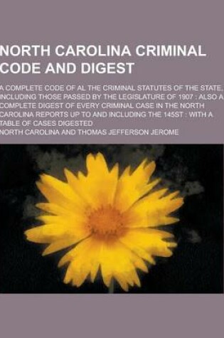 Cover of North Carolina Criminal Code and Digest; A Complete Code of Al the Criminal Statutes of the State, Including Those Passed by the Legislature of 1907