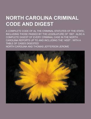 Book cover for North Carolina Criminal Code and Digest; A Complete Code of Al the Criminal Statutes of the State, Including Those Passed by the Legislature of 1907