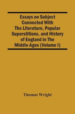 Cover of Essays On Subject Connected With The Literature, Popular Superstitions, And History Of England In The Middle Ages (Volume I)