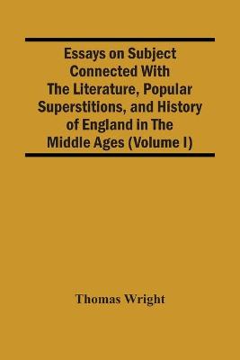 Book cover for Essays On Subject Connected With The Literature, Popular Superstitions, And History Of England In The Middle Ages (Volume I)