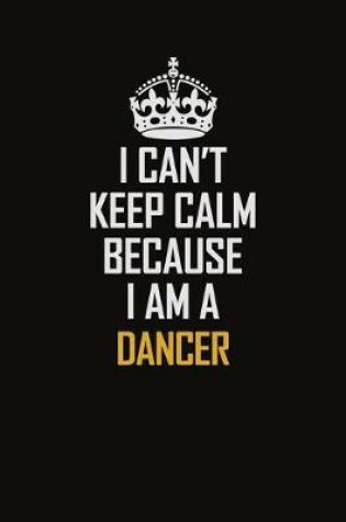 Cover of I Can't Keep Calm Because I Am A Dancer