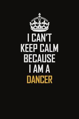 Book cover for I Can't Keep Calm Because I Am A Dancer