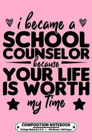 Cover of I Became A School Counselor Because Your Life Is Worth My Time Composition Notebook College Ruled