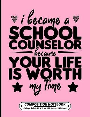 Book cover for I Became A School Counselor Because Your Life Is Worth My Time Composition Notebook College Ruled