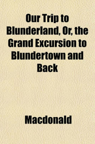 Cover of Our Trip to Blunderland, Or, the Grand Excursion to Blundertown and Back