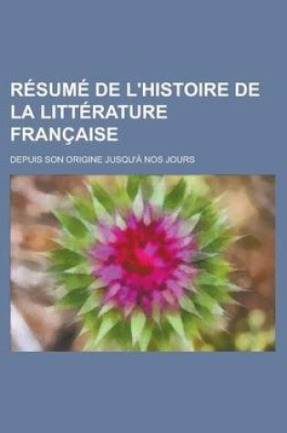 Cover of Resume de L'Histoire de La Litterature Francaise; Depuis Son Origine Jusqu'a Nos Jours