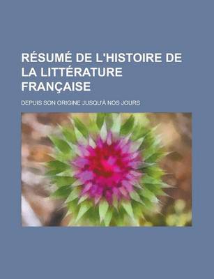 Book cover for Resume de L'Histoire de La Litterature Francaise; Depuis Son Origine Jusqu'a Nos Jours