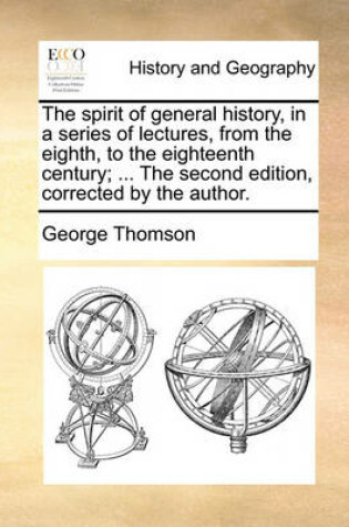 Cover of The spirit of general history, in a series of lectures, from the eighth, to the eighteenth century; ... The second edition, corrected by the author.