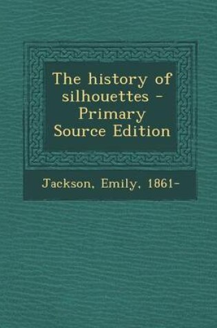 Cover of The History of Silhouettes - Primary Source Edition