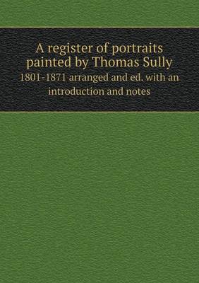 Book cover for A register of portraits painted by Thomas Sully 1801-1871 arranged and ed. with an introduction and notes