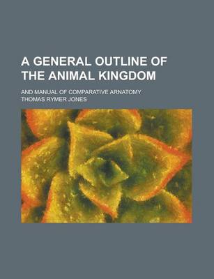 Book cover for A General Outline of the Animal Kingdom; And Manual of Comparative Arnatomy