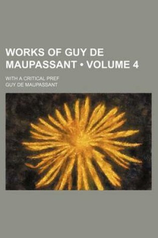 Cover of Works of Guy de Maupassant (Volume 4); With a Critical Pref