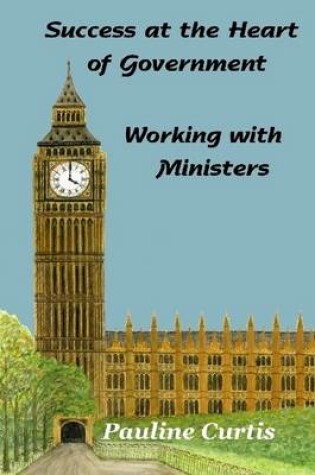 Cover of Success at the Heart of Government : Working with Ministers