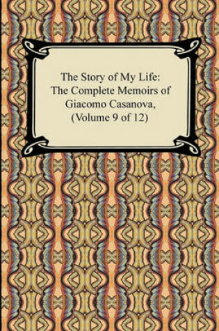 Cover of The Story of My Life (the Complete Memoirs of Giacomo Casanova, Volume 9 of 12)