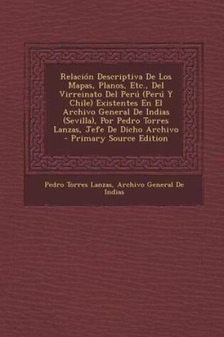 Cover of Relacion Descriptiva de Los Mapas, Planos, Etc., del Virreinato del Peru (Peru y Chile) Existentes En El Archivo General de Indias (Sevilla), Por Pedro Torres Lanzas, Jefe de Dicho Archivo