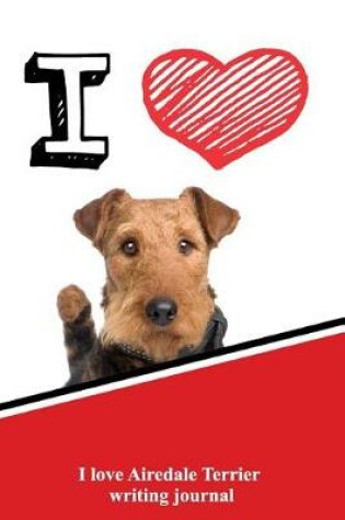 Cover of I Love Airedale Terrier Writing Journal