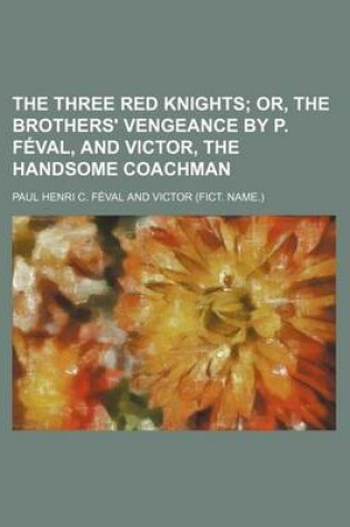 Cover of The Three Red Knights; Or, the Brothers' Vengeance by P. Feval, and Victor, the Handsome Coachman