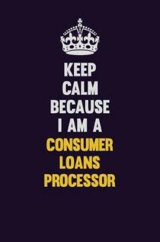 Cover of Keep Calm Because I Am A Consumer Loans Processor