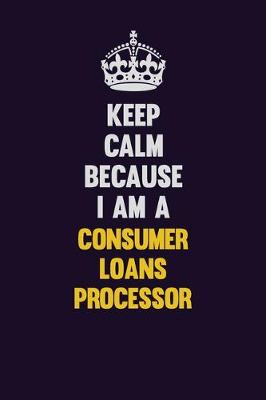 Book cover for Keep Calm Because I Am A Consumer Loans Processor