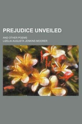 Cover of Prejudice Unveiled; And Other Poems