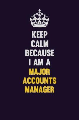 Book cover for Keep Calm Because I Am A Major Accounts Manager