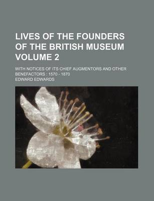 Book cover for Lives of the Founders of the British Museum Volume 2; With Notices of Its Chief Augmentors and Other Benefactors 1570 - 1870