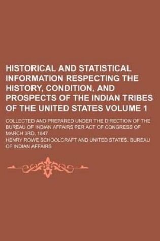 Cover of Historical and Statistical Information Respecting the History, Condition, and Prospects of the Indian Tribes of the United States Volume 1; Collected