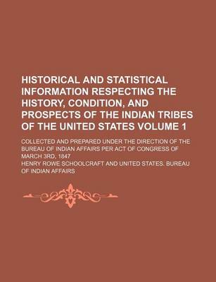 Book cover for Historical and Statistical Information Respecting the History, Condition, and Prospects of the Indian Tribes of the United States Volume 1; Collected