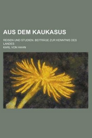 Cover of Aus Dem Kaukasus; Reisen Und Studien. Beitrage Zur Kenntnis Des Landes