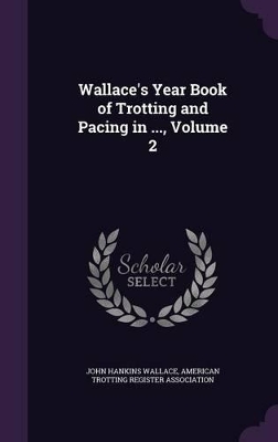 Book cover for Wallace's Year Book of Trotting and Pacing in ..., Volume 2