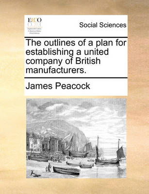 Book cover for The outlines of a plan for establishing a united company of British manufacturers.