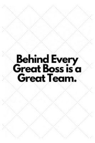 Cover of Behind Every Great Boss is a Great Team.