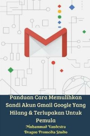 Cover of Panduan Cara Memulihkan Sandi Akun Gmail Google Yang Hilang Dan Terlupakan Untuk Pemula