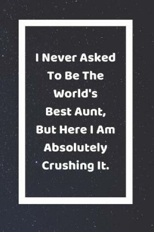 Cover of I Never Asked To Be The World's Best Aunt But Here I Am Absolutely Crushing It