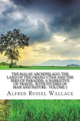 Book cover for The Malay Archipelago, the land of the orang-utan and the bird of paradise; a narrative of travel, with studies of man and nature - Volume 2