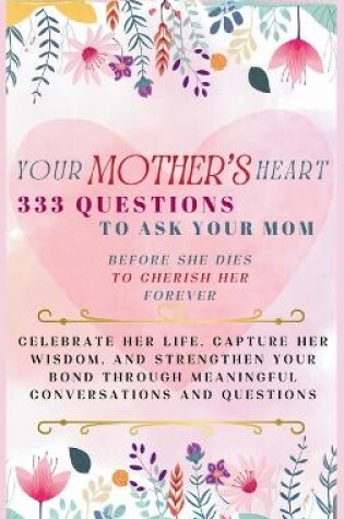 Cover of Your Mother's Heart 333 Questions to Ask Your Mom Before She Dies to Cherish Her Forever