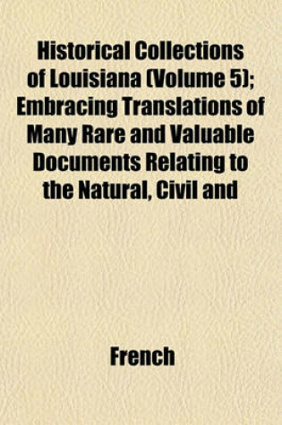 Cover of Historical Collections of Louisiana (Volume 5); Embracing Translations of Many Rare and Valuable Documents Relating to the Natural, Civil and