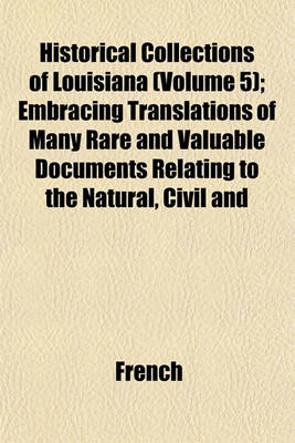 Book cover for Historical Collections of Louisiana (Volume 5); Embracing Translations of Many Rare and Valuable Documents Relating to the Natural, Civil and