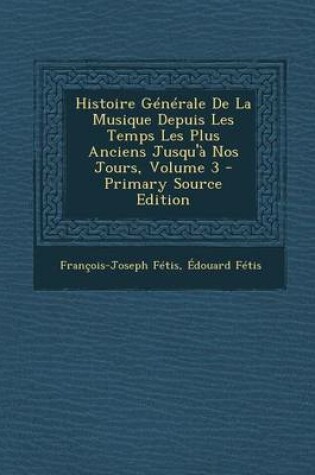 Cover of Histoire Generale de La Musique Depuis Les Temps Les Plus Anciens Jusqu'a Nos Jours, Volume 3 - Primary Source Edition