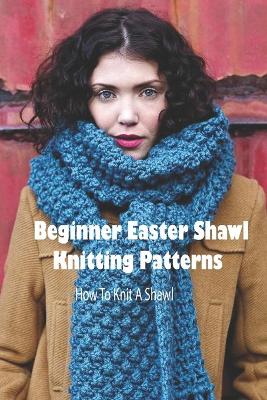 Cover of Beginner Easter Shawl Knitting Patterns