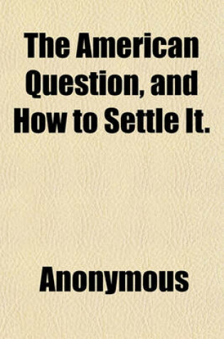 Cover of The American Question, and How to Settle It.