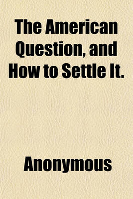 Book cover for The American Question, and How to Settle It.