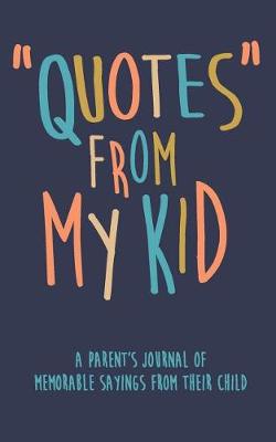 Book cover for Quotes from My Kid a Parent's Journal of Memorable Sayings from Their Child