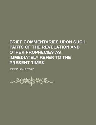 Book cover for Brief Commentaries Upon Such Parts of the Revelation and Other Prophecies as Immediately Refer to the Present Times