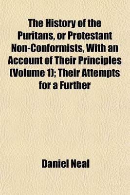 Book cover for The History of the Puritans, or Protestant Non-Conformists, with an Account of Their Principles (Volume 1); Their Attempts for a Further