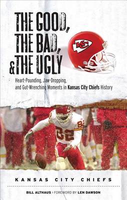 Book cover for Good, the Bad, & the Ugly: Kansas City Chiefs, The: Heart-Pounding, Jaw-Dropping, and Gut-Wrenching Moments from Kansas City Chiefs History