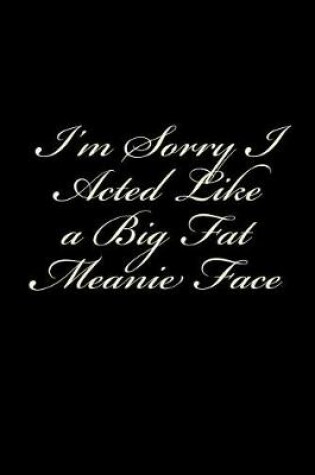 Cover of I'm Sorry I Acted Like a Big Fat Meanie Face