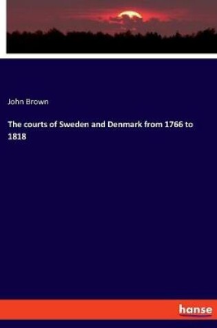 Cover of The courts of Sweden and Denmark from 1766 to 1818