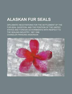 Book cover for Alaskan Fur Seals; Diplomatic Negotiations for the Settlement of the Fur-Seal Question, and the Position of the United States and Foreign Governments with Respect to the Sealing Industry, 1867-1906